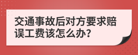 交通事故后对方要求赔误工费该怎么办？