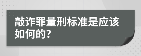 敲诈罪量刑标准是应该如何的？