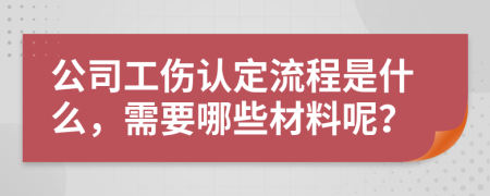 公司工伤认定流程是什么，需要哪些材料呢？