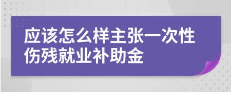 应该怎么样主张一次性伤残就业补助金