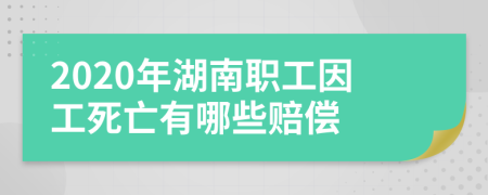 2020年湖南职工因工死亡有哪些赔偿