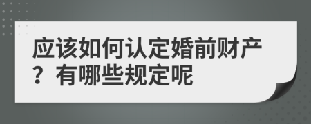 应该如何认定婚前财产？有哪些规定呢