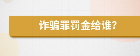 诈骗罪罚金给谁？