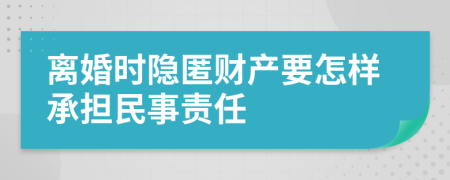 离婚时隐匿财产要怎样承担民事责任