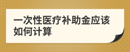 一次性医疗补助金应该如何计算