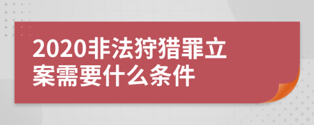 2020非法狩猎罪立案需要什么条件