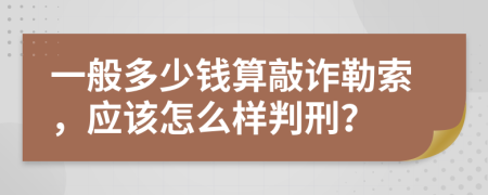 一般多少钱算敲诈勒索，应该怎么样判刑？