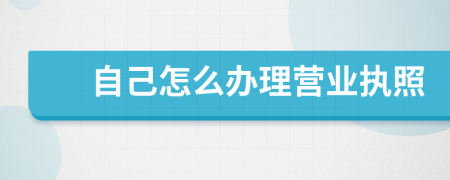 自己怎么办理营业执照