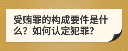 受贿罪的构成要件是什么？如何认定犯罪？