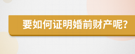 要如何证明婚前财产呢？