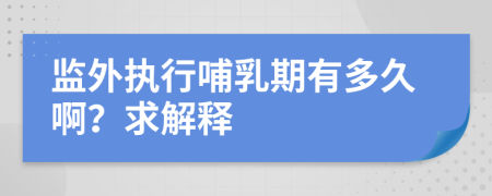 监外执行哺乳期有多久啊？求解释