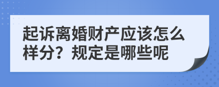 起诉离婚财产应该怎么样分？规定是哪些呢