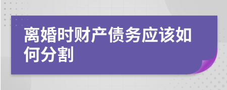 离婚时财产债务应该如何分割