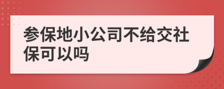 参保地小公司不给交社保可以吗