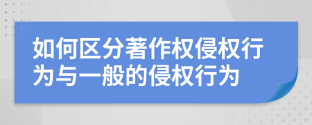 如何区分著作权侵权行为与一般的侵权行为