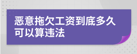 恶意拖欠工资到底多久可以算违法