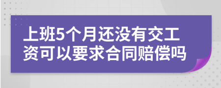 上班5个月还没有交工资可以要求合同赔偿吗