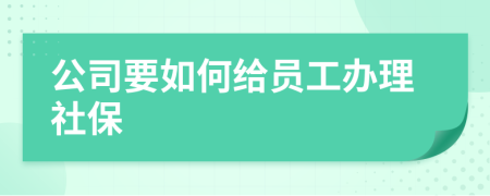 公司要如何给员工办理社保