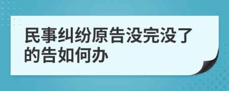 民事纠纷原告没完没了的告如何办