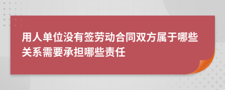 用人单位没有签劳动合同双方属于哪些关系需要承担哪些责任