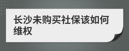 长沙未购买社保该如何维权