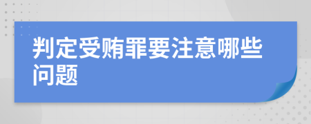 判定受贿罪要注意哪些问题