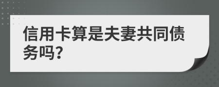 信用卡算是夫妻共同债务吗？