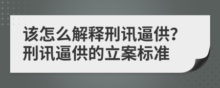 该怎么解释刑讯逼供？刑讯逼供的立案标准