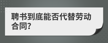 聘书到底能否代替劳动合同？