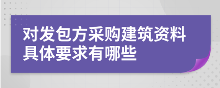 对发包方采购建筑资料具体要求有哪些
