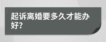 起诉离婚要多久才能办好？