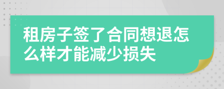 租房子签了合同想退怎么样才能减少损失