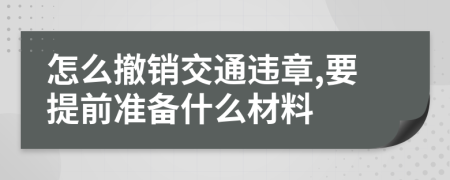 怎么撤销交通违章,要提前准备什么材料