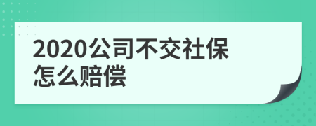 2020公司不交社保怎么赔偿