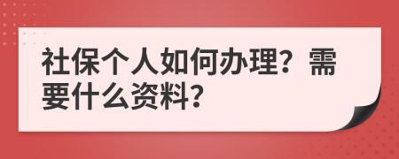 社保个人如何办理？需要什么资料？