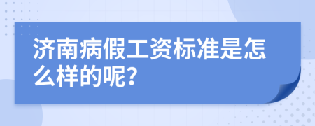 济南病假工资标准是怎么样的呢？