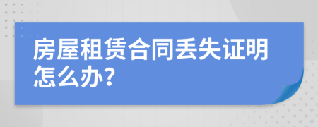 房屋租赁合同丢失证明怎么办？