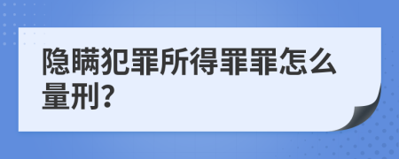 隐瞒犯罪所得罪罪怎么量刑？