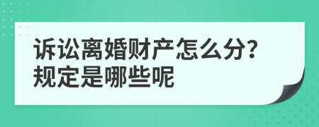 诉讼离婚财产怎么分？规定是哪些呢