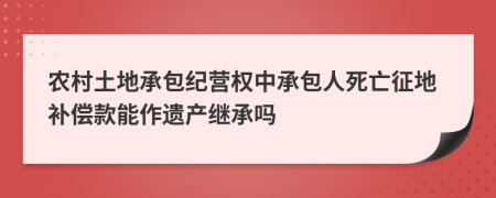 农村土地承包纪营权中承包人死亡征地补偿款能作遗产继承吗