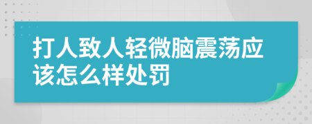 打人致人轻微脑震荡应该怎么样处罚