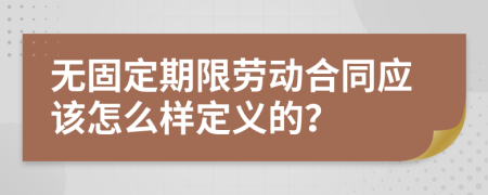 无固定期限劳动合同应该怎么样定义的？