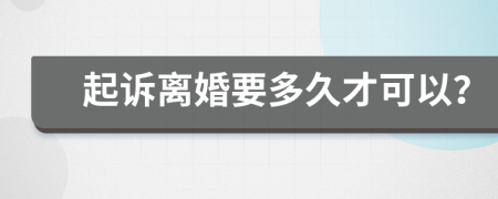 起诉离婚要多久才可以？