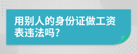 用别人的身份证做工资表违法吗?