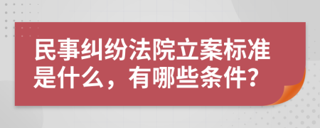 民事纠纷法院立案标准是什么，有哪些条件？