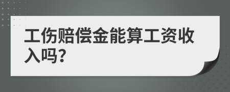 工伤赔偿金能算工资收入吗？