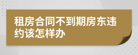 租房合同不到期房东违约该怎样办