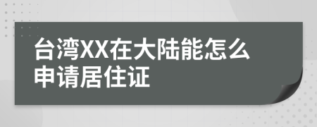 台湾XX在大陆能怎么申请居住证