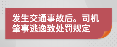 发生交通事故后。司机肇事逃逸致处罚规定