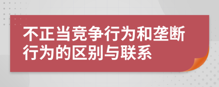 不正当竞争行为和垄断行为的区别与联系